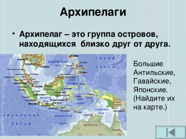 Архипелаги Архипелаг – это группа островов, находящихся близко друг от друга.  Большие Антильские, Гавайские, Японские. (Найдите их на карте.) 