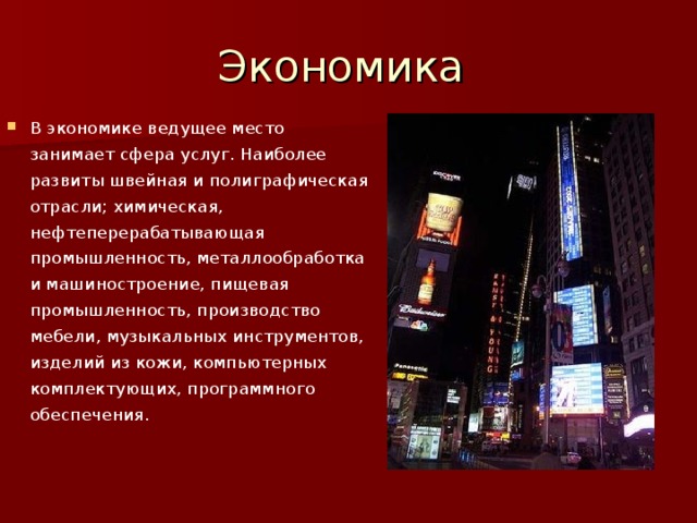 Экономика В экономике ведущее место занимает сфера услуг. Наиболее развиты швейная и полиграфическая отрасли; химическая, нефтеперерабатывающая промышленность, металлообработка и машиностроение, пищевая промышленность, производство мебели, музыкальных инструментов, изделий из кожи, компьютерных комплектующих, программного обеспечения. 