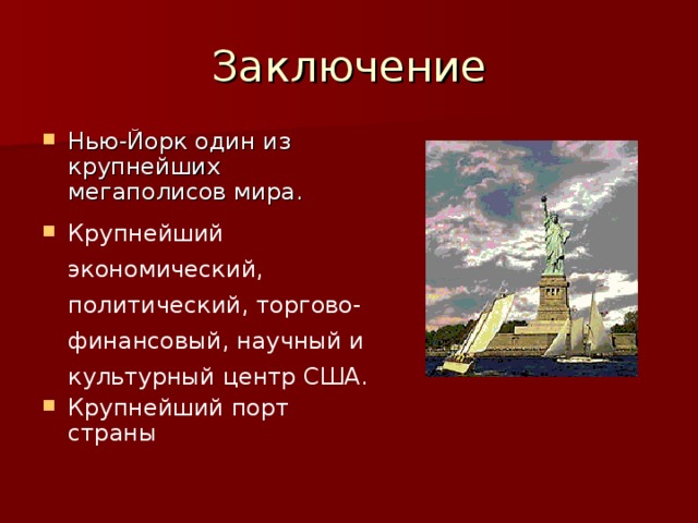 Заключение Нью-Йорк один из крупнейших мегаполисов мира. Крупнейший экономический, политический, торгово-финансовый, научный и культурный центр США. Крупнейший порт страны  