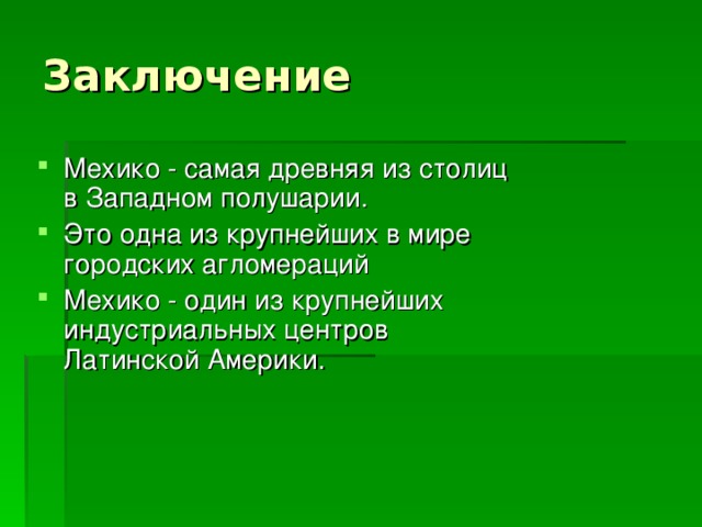Заключение Мехико - самая древняя из столиц в Западном полушарии. Это одна из крупнейших в мире городских агломераций Мехико - один из крупнейших индустриальных центров Латинской Америки. 