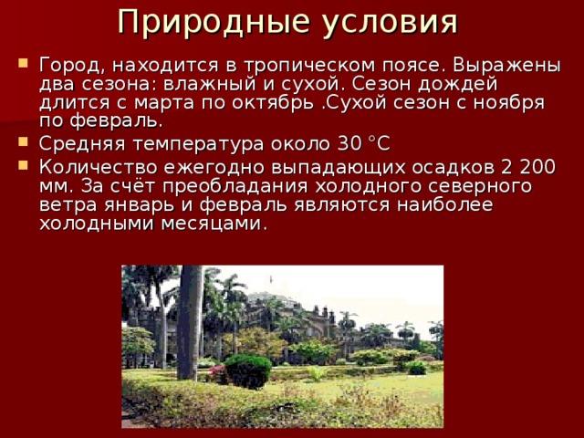 Природные условия    Город, находится в тропическом поясе. Выражены два сезона: влажный и сухой. Сезон дождей длится с марта по октябрь .Сухой сезон с ноября по февраль. Средняя температура около 30 °C Количество ежегодно выпадающих осадков 2 200 мм. За счёт преобладания холодного северного ветра январь и февраль являются наиболее холодными месяцами.  