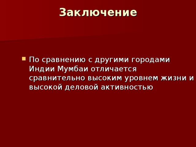Заключение   По сравнению с другими городами Индии Мумбаи отличается сравнительно высоким уровнем жизни и высокой деловой активностью  