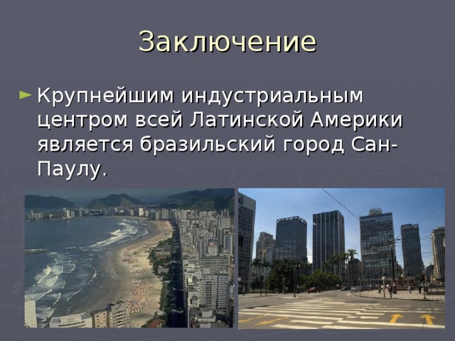 Заключение Крупнейшим индустриальным центром всей Латинской Америки является бразильский город Сан-Паулу. 