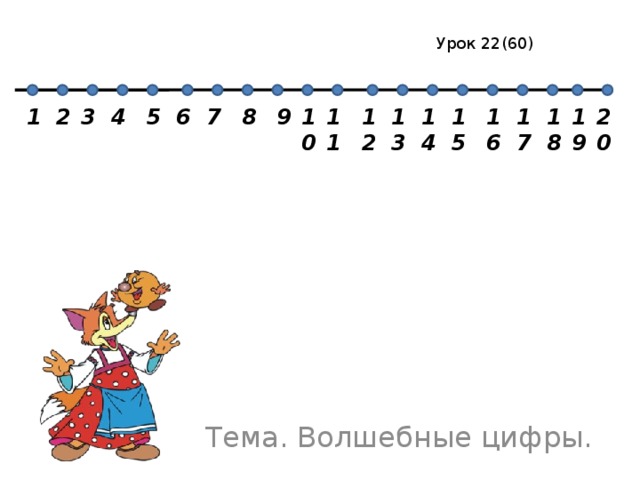 Урок 22(60) 17 14 15 16 2 18 19 20 12 13 1 11 10 9 8 6 7 4 5 3 Закрепить понимание отличия понятий «число» и «цифра», познакомить с некоторыми историческими сведениями о различных системах нумерации. Закрепить и обобщить материал, изученный ранее. Тема. Волшебные цифры.  