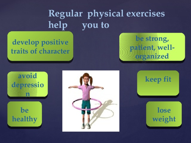 Regular physical exercises help you to develop positive traits of character be strong, patient, well-organized keep fit avoid depression be healthy lose weight 