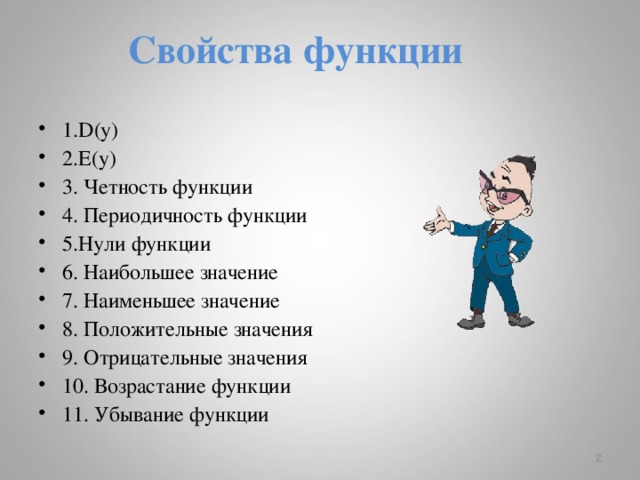 Свойства функции 1.D(y) 2.E(y) 3. Четность функции 4. Периодичность функции 5.Нули функции 6. Наибольшее значение 7. Наименьшее значение 8. Положительные значения 9. Отрицательные значения 10. Возрастание функции 11. Убывание функции  