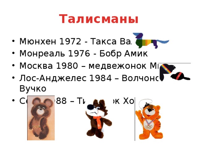 Талисманы Мюнхен 1972 - Такса Вальди Монреаль 1976 - Бобр Амик Москва 1980 – медвежонок Миша Лос-Анджелес 1984 – Волчонок Вучко Сеул 1988 – Тигрёнок Ходори 