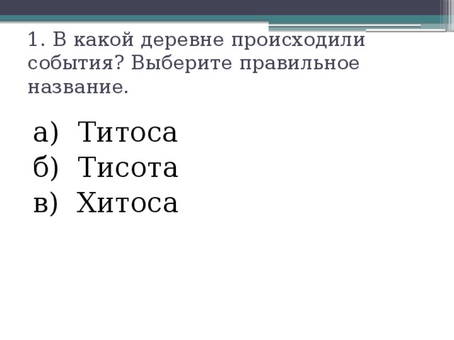 1. В какой деревне происходили события? Выберите правильное название.   а) Титоса б) Тисота в) Хитоса 