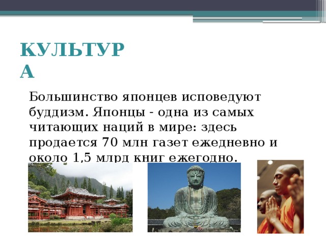 КУЛЬТУРА  Большинство японцев исповедуют буддизм. Японцы - одна из самых читающих наций в мире: здесь продается 70 млн газет ежедневно и около 1,5 млрд книг ежегодно.    