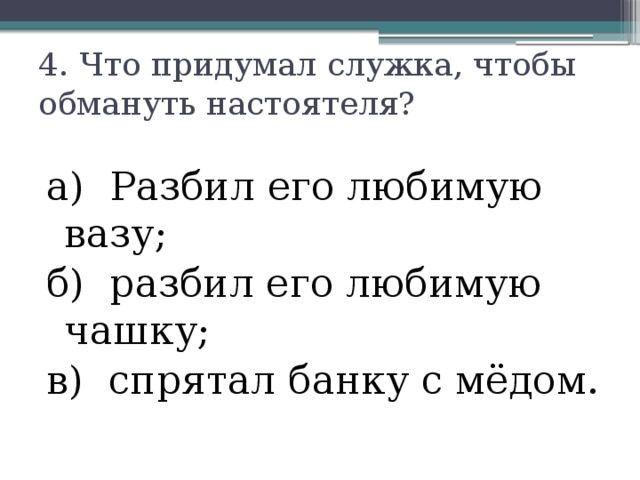 4. Что придумал служка, чтобы обмануть настоятеля?   а) Разбил его любимую вазу; б) разбил его любимую чашку; в) спрятал банку с мёдом. 