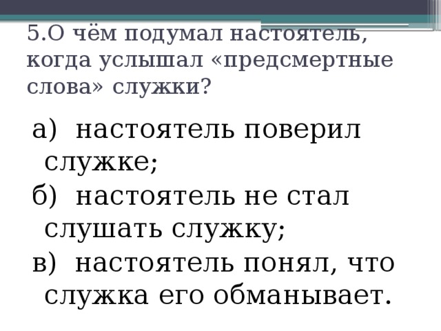 5.О чём подумал настоятель, когда услышал «предсмертные слова» служки?   а) настоятель поверил служке; б) настоятель не стал слушать служку; в) настоятель понял, что служка его обманывает. 