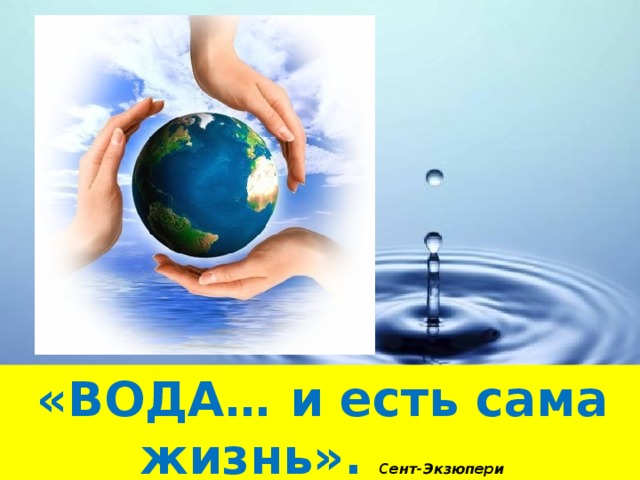 «ВОДА… и есть сама жизнь». Сент-Экзюпери 
