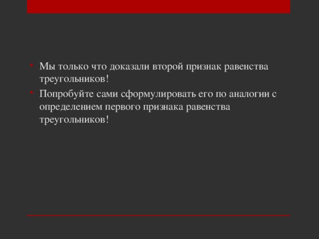 Мы только что доказали второй признак равенства треугольников! Попробуйте сами сформулировать его по аналогии с определением первого признака равенства треугольников! 
