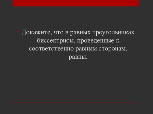 Докажите, что в равных треугольниках биссектрисы, проведенные к соответственно равным сторонам, равны. 