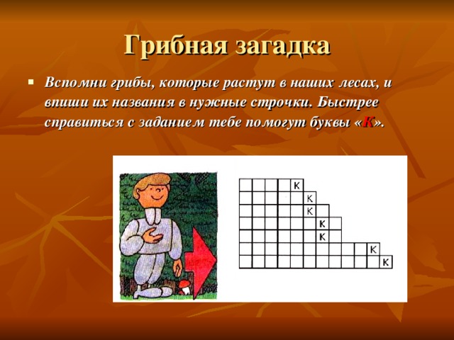 Вспомни грибы, которые растут в наших лесах, и впиши их названия в нужные строчки. Быстрее справиться с заданием тебе помогут буквы « К ». 
