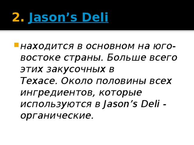 2.  Jason’s Deli находится в основном на юго-востоке страны. Больше всего этих закусочных в Техасе. Около половины всех ингредиентов, которые используются в Jason’s Deli - органические.   