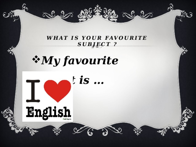 What IS your favourite subject ? My favourite subject is … 