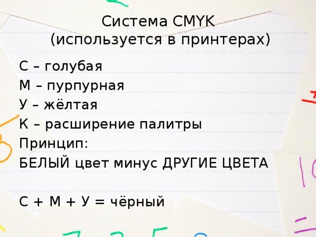 Система CMYK  (используется в принтерах) С – голубая М – пурпурная У – жёлтая К – расширение палитры Принцип: БЕЛЫЙ цвет минус ДРУГИЕ ЦВЕТА С + М + У = чёрный 