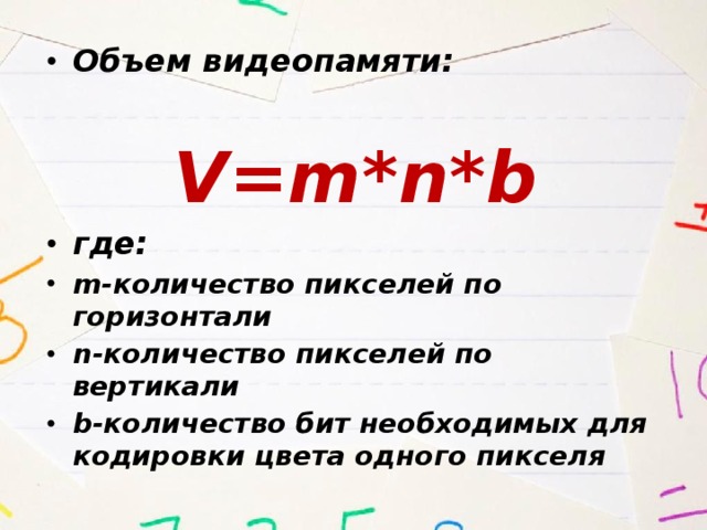 Объем видеопамяти:  V=m*n*b где: m-количество пикселей по горизонтали n-количество пикселей по вертикали b-количество бит необходимых для кодировки цвета одного пикселя 