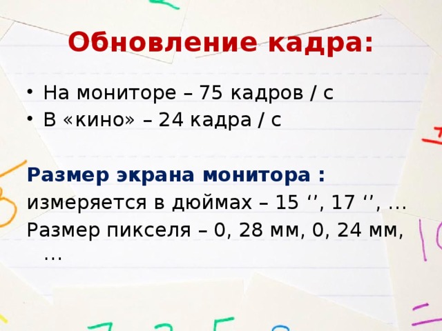 Обновление кадра: На мониторе – 75 кадров / с В «кино» – 24 кадра / с Размер экрана монитора : измеряется в дюймах – 15 ‘’, 17 ‘’, … Размер пикселя – 0, 28 мм, 0, 24 мм, … 