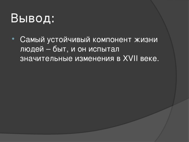 Вывод: Самый устойчивый компонент жизни людей – быт, и он испытал значительные изменения в XVII веке. 