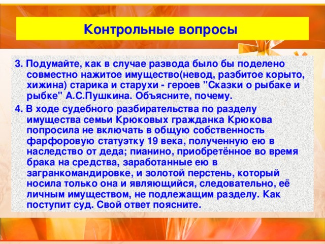 Контрольные вопросы 3. Подумайте, как в случае развода было бы поделено совместно нажитое имущество(невод, разбитое корыто, хижина) старика и старухи - героев 