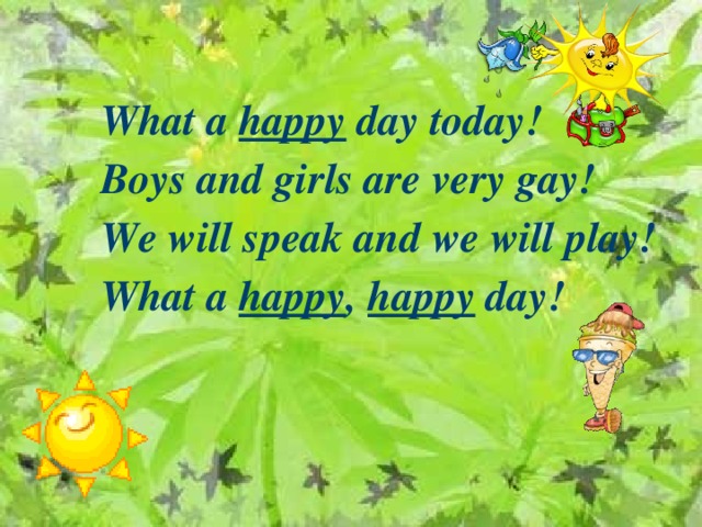 What a happy day today! Boys and girls are very gay! We will speak and we will play! What a happy , happy day! 