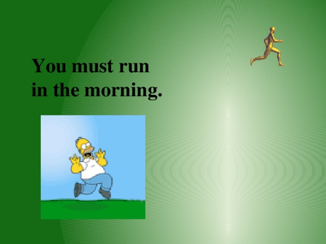   You must run in the morning.  