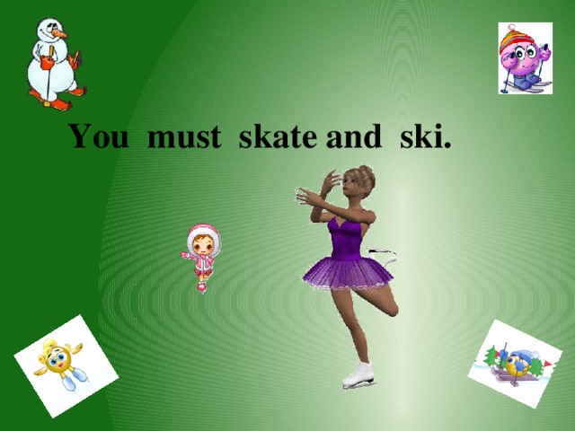  You must skate and ski. 