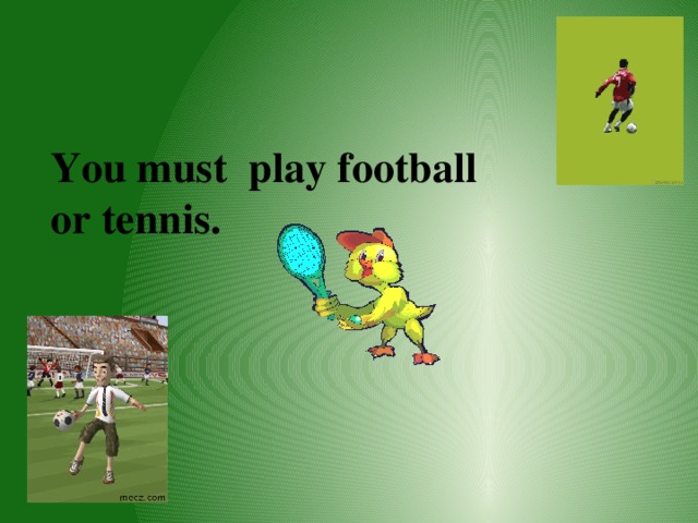 You must play football or tennis. 