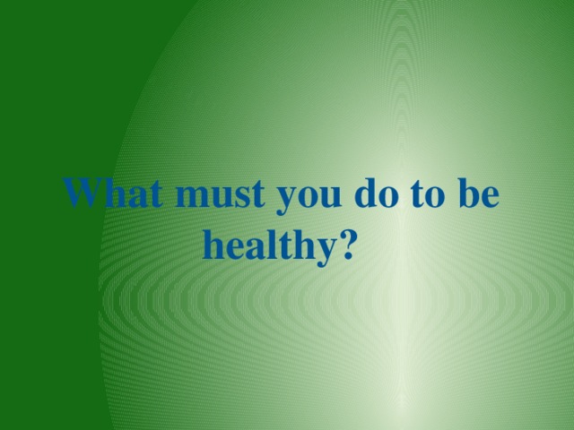 What must you do to be healthy? 