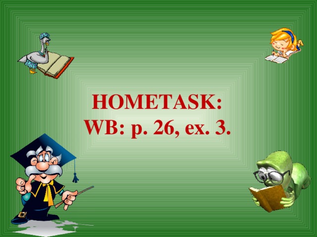 HOMETASK: WB: p. 26, ex. 3.  