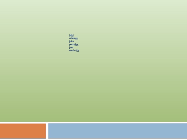     [ʤ] cabba ge j uice porri dge j am sandwi ch 