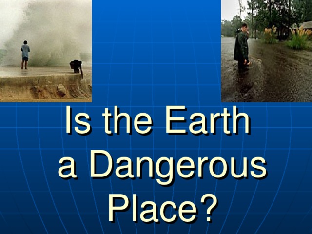 Is the Earth  a Dangerous Place? 