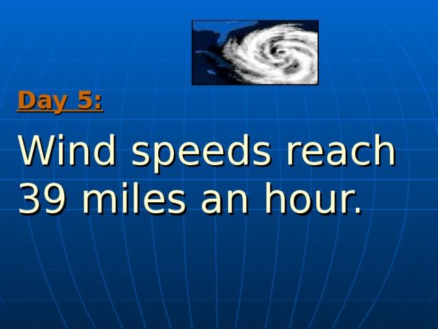 Day 5:  Wind speeds reach 39 miles an hour. 