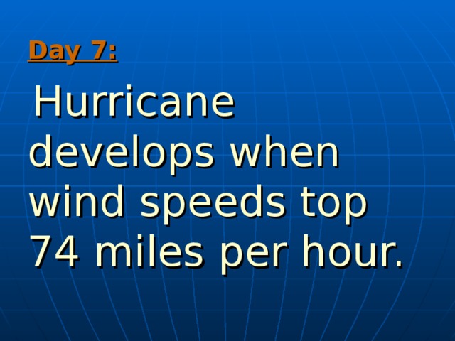 Day 7:  Hurricane develops when wind speeds top 74 miles per hour. 