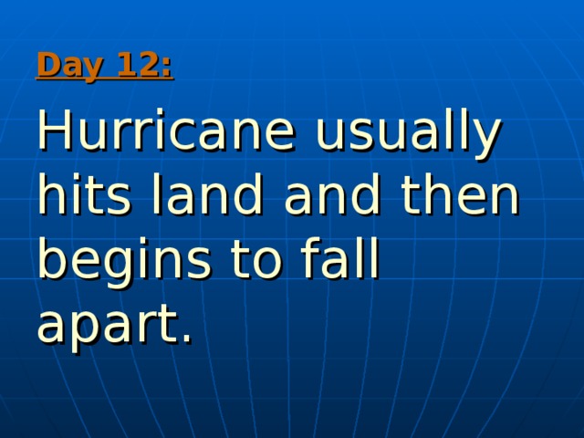 Day 12:  Hurricane usually hits land and then begins to fall apart. 