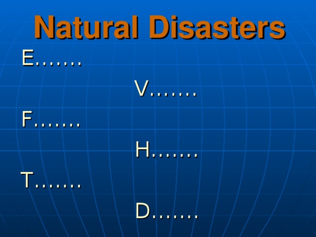 Natural Disasters E… ….  V… …. F…….  H……. T…….  D……. 