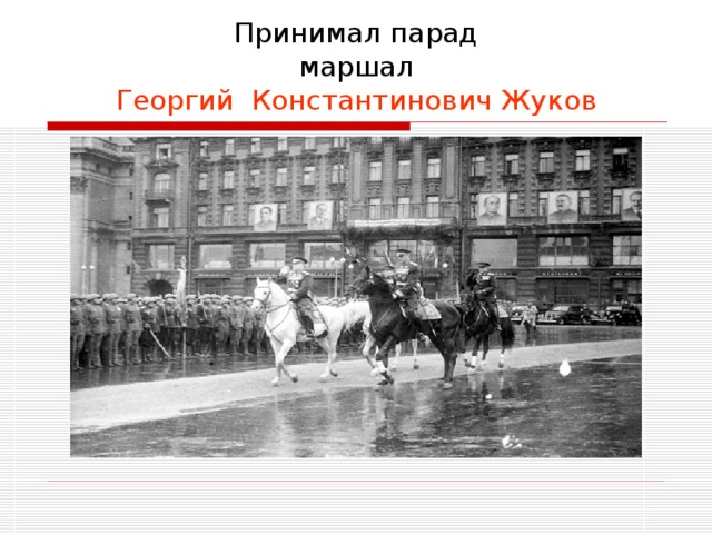    Принимал парад  маршал  Георгий Константинович Жуков 