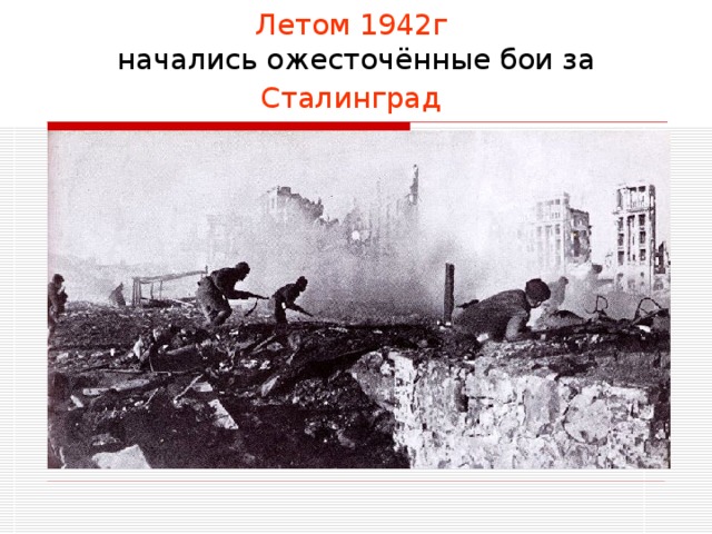 Летом 1942г   начались ожесточённые бои за Сталинград  