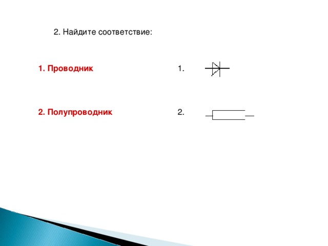 2. Найдите соответствие: 1. Проводник 1. 2. Полупроводник  2. 