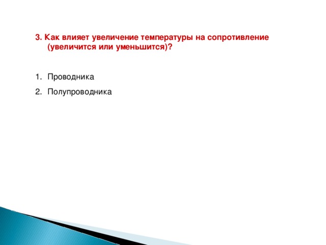 3. Как влияет увеличение температуры на сопротивление (увеличится или уменьшится)?  Проводника Полупроводника 