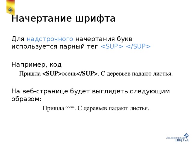 Начертание шрифта Для надстрочного начертания букв используется парный тег  Например, код Пришла  осень  . С деревьев падают листья. На веб-странице будет выглядеть следующим образом: Пришла осень . С деревьев падают листья. 