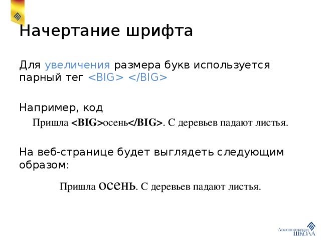 Начертание шрифта Для увеличения размера букв используется парный тег  Например, код Пришла  осень  . С деревьев падают листья. На веб-странице будет выглядеть следующим образом: Пришла осень . С деревьев падают листья. 