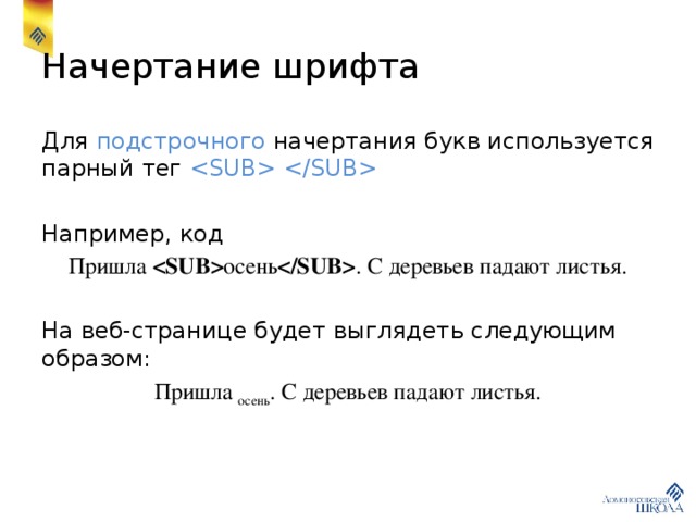 Начертание шрифта Для подстрочного начертания букв используется парный тег  Например, код Пришла  осень  . С деревьев падают листья. На веб-странице будет выглядеть следующим образом: Пришла осень . С деревьев падают листья. 
