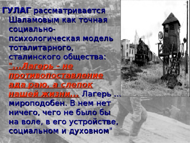 ГУЛАГ рассматривается Шаламовым как точная социально-психологическая модель тоталитарного, сталинского общества: 
