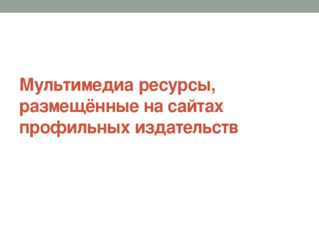Мультимедиа  ресурсы,  размещённые на сайтах профильных издательств   