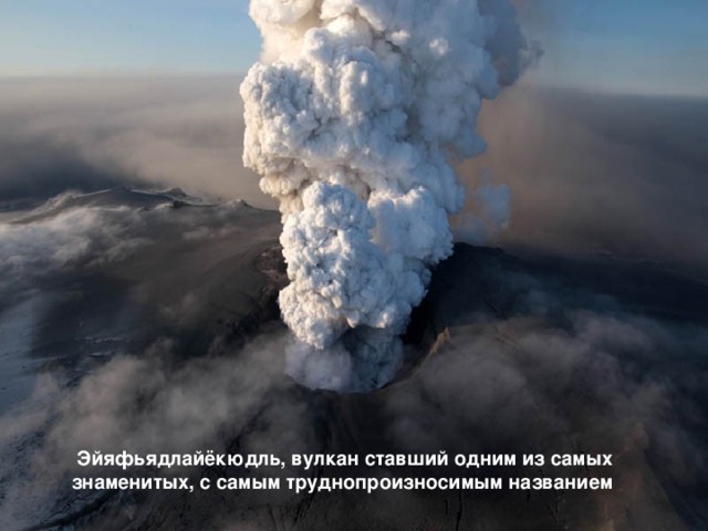 Эйяфьядлайёкюдль, вулкан ставший одним из самых знаменитых, с самым труднопроизносимым названием 