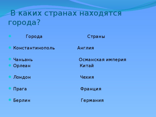  В каких странах находятся города?  Города Страны  Константинополь Англия  Чаньань Османская империя  Орлеан Китай  Лондон Чехия  Прага Франция  Берлин Германия 