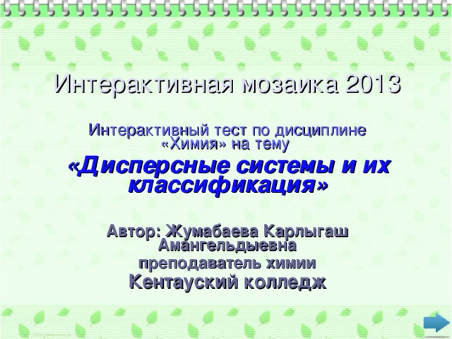 Интерактивная мозаика 2013 Интерактивный тест по дисциплине «Химия» на тему «Дисперсные системы и их классификация»  Автор: Жумабаева Карлыгаш Амангельдыевна преподаватель химии Кентауский колледж 